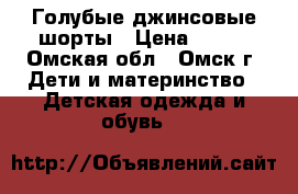 Голубые джинсовые шорты › Цена ­ 250 - Омская обл., Омск г. Дети и материнство » Детская одежда и обувь   